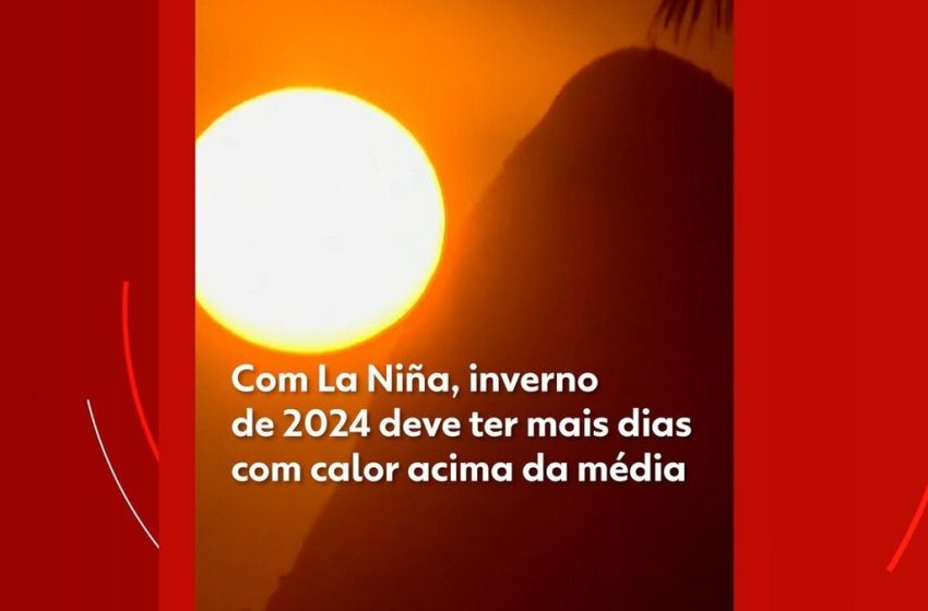  Com La Niña e bloqueios, inverno de 2024 deve ter mais dias com calor até 3°C acima da média; veja prognóstico